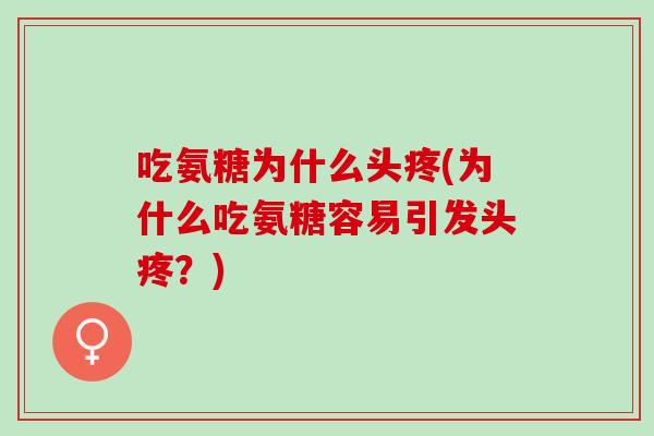 吃氨糖为什么头疼(为什么吃氨糖容易引发头疼？)