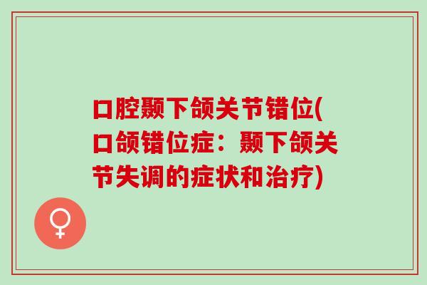 口腔颞下颌关节错位(口颌错位症：颞下颌关节失调的症状和治疗)