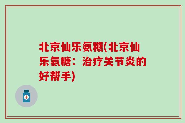 北京仙乐氨糖(北京仙乐氨糖：的好帮手)