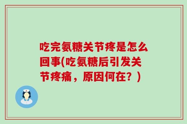 吃完氨糖关节疼是怎么回事(吃氨糖后引发关节疼痛，原因何在？)