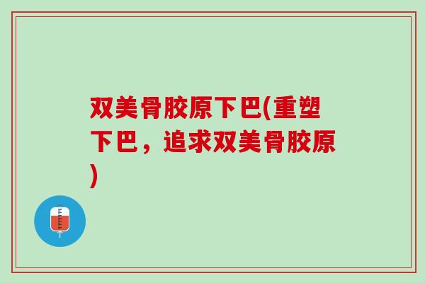 双美骨胶原下巴(重塑下巴，追求双美骨胶原)