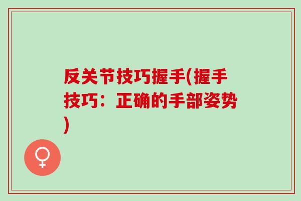 反关节技巧握手(握手技巧：正确的手部姿势)