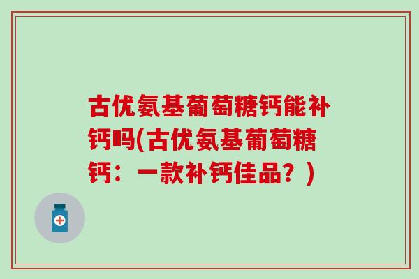 古优氨基葡萄糖钙能补钙吗(古优氨基葡萄糖钙：一款补钙佳品？)