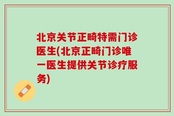 北京关节正畸特需门诊医生(北京正畸门诊唯一医生提供关节诊疗服务)