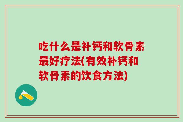 吃什么是补钙和软骨素最好疗法(有效补钙和软骨素的饮食方法)