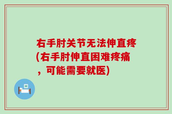 右手肘关节无法伸直疼(右手肘伸直困难疼痛，可能需要就医)
