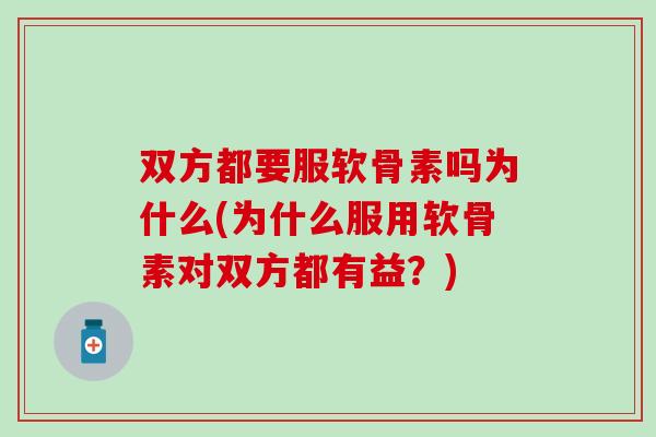 双方都要服软骨素吗为什么(为什么服用软骨素对双方都有益？)
