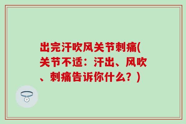 出完汗吹风关节刺痛(关节不适：汗出、风吹、刺痛告诉你什么？)