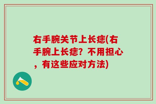 右手腕关节上长痣(右手腕上长痣？不用担心，有这些应对方法)
