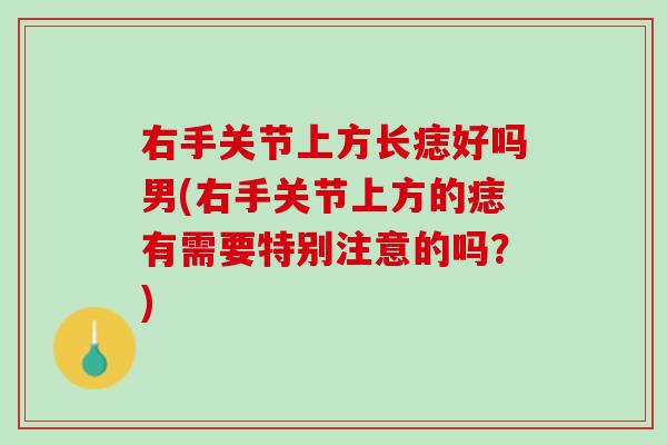 右手关节上方长痣好吗男(右手关节上方的痣有需要特别注意的吗？)