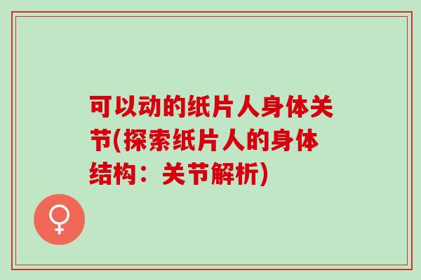 可以动的纸片人身体关节(探索纸片人的身体结构：关节解析)