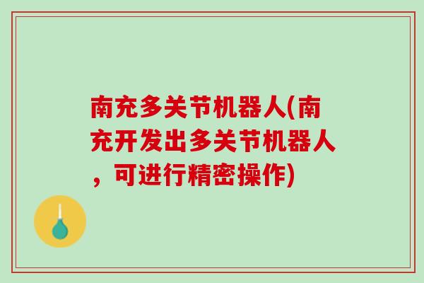 南充多关节机器人(南充开发出多关节机器人，可进行精密操作)