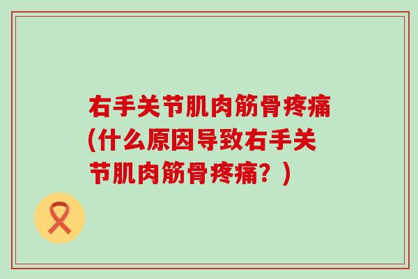 右手关节肌肉筋骨疼痛(什么原因导致右手关节肌肉筋骨疼痛？)