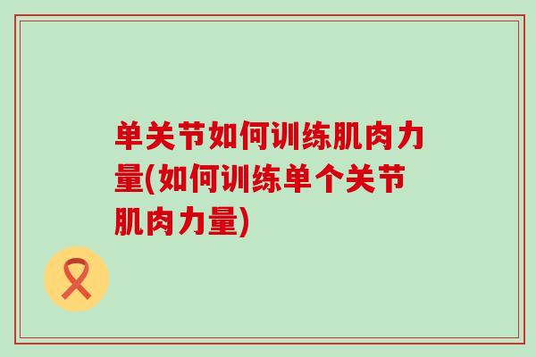 单关节如何训练肌肉力量(如何训练单个关节肌肉力量)
