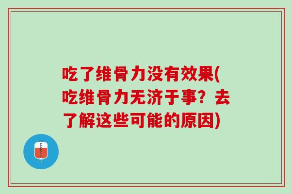吃了维骨力没有效果(吃维骨力无济于事？去了解这些可能的原因)