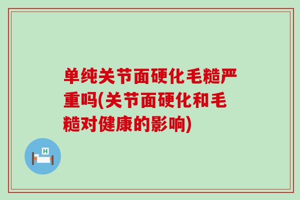 单纯关节面硬化毛糙严重吗(关节面硬化和毛糙对健康的影响)