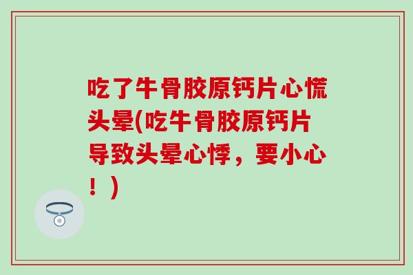 吃了牛骨胶原钙片心慌头晕(吃牛骨胶原钙片导致头晕心悸，要小心！)