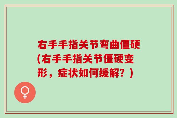 右手手指关节弯曲僵硬(右手手指关节僵硬变形，症状如何缓解？)