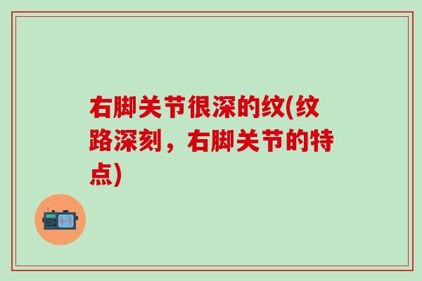 右脚关节很深的纹(纹路深刻，右脚关节的特点)