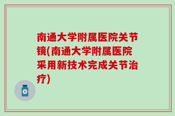 南通大学附属医院关节镜(南通大学附属医院采用新技术完成关节治疗)