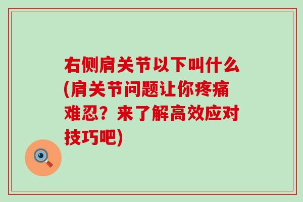 右侧肩关节以下叫什么(肩关节问题让你疼痛难忍？来了解高效应对技巧吧)