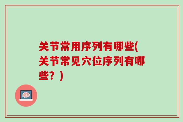 关节常用序列有哪些(关节常见穴位序列有哪些？)