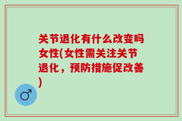 关节退化有什么改变吗女性(女性需关注关节退化，预防措施促改善)