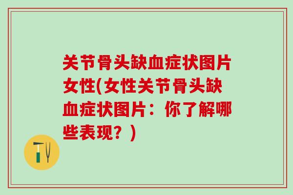 关节骨头缺血症状图片女性(女性关节骨头缺血症状图片：你了解哪些表现？)