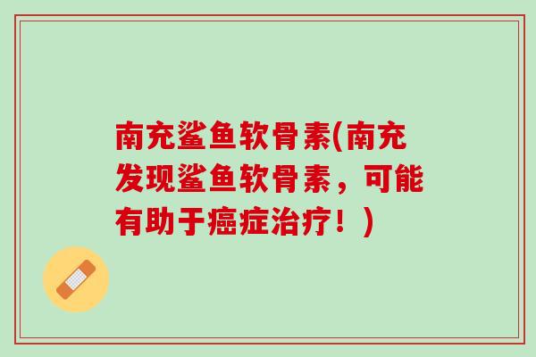 南充鲨鱼软骨素(南充发现鲨鱼软骨素，可能有助于癌症治疗！)