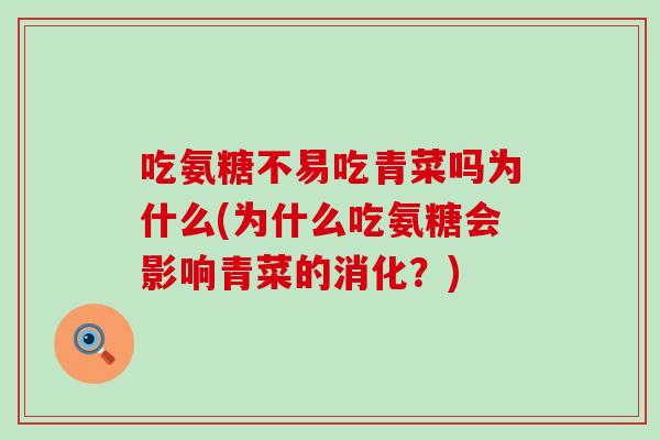 吃氨糖不易吃青菜吗为什么(为什么吃氨糖会影响青菜的消化？)