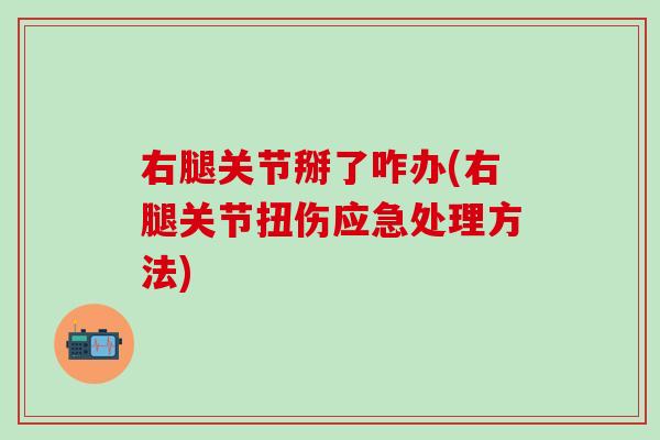 右腿关节掰了咋办(右腿关节扭伤应急处理方法)