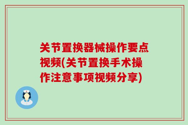 关节置换器械操作要点视频(关节置换手术操作注意事项视频分享)