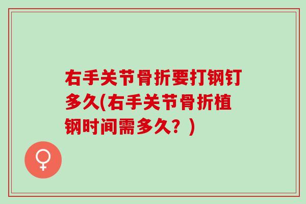 右手关节骨折要打钢钉多久(右手关节骨折植钢时间需多久？)