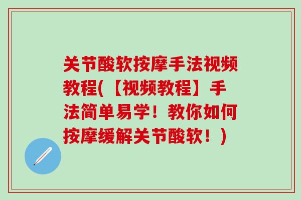关节酸软按摩手法视频教程(【视频教程】手法简单易学！教你如何按摩缓解关节酸软！)