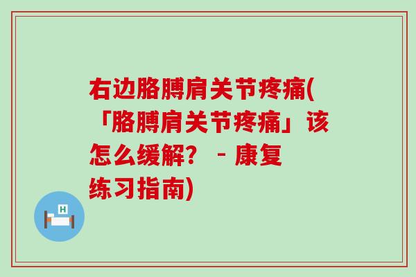 右边胳膊肩关节疼痛(「胳膊肩关节疼痛」该怎么缓解？ - 康复练习指南)