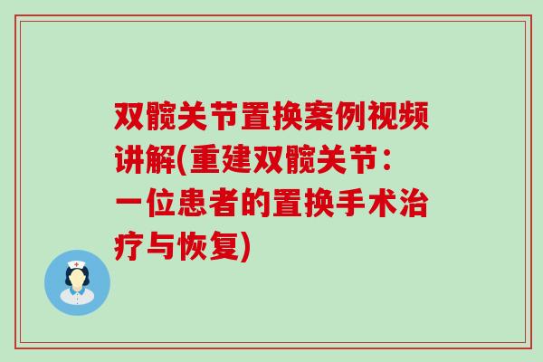 双髋关节置换案例视频讲解(重建双髋关节：一位患者的置换手术治疗与恢复)