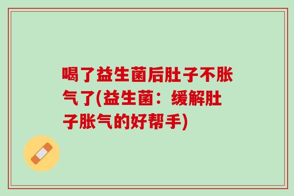 喝了益生菌后肚子不胀气了(益生菌：缓解肚子胀气的好帮手)