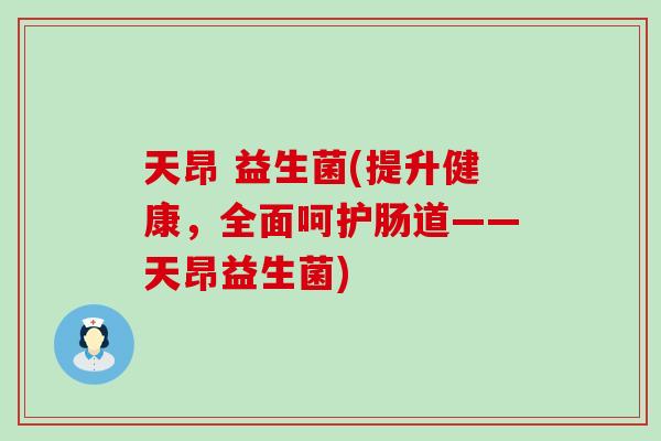 天昂 益生菌(提升健康，全面呵护肠道——天昂益生菌)