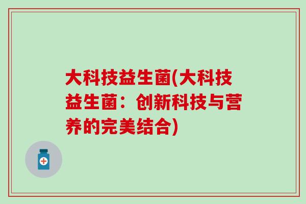 大科技益生菌(大科技益生菌：创新科技与营养的完美结合)