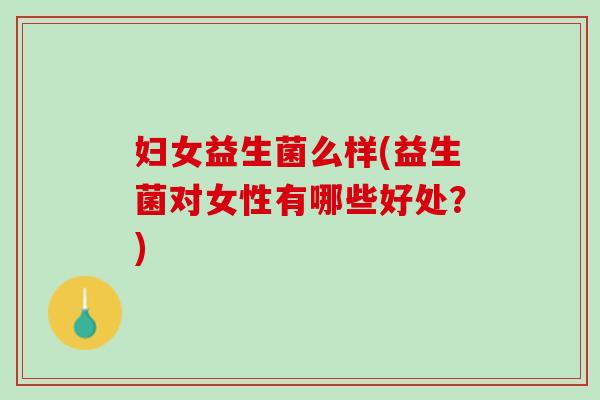 妇女益生菌么样(益生菌对女性有哪些好处？)
