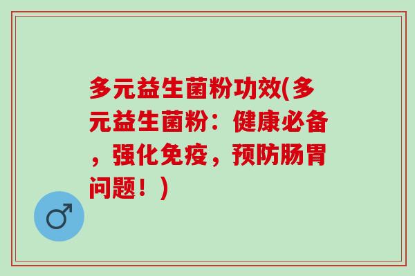 多元益生菌粉功效(多元益生菌粉：健康必备，强化免疫，预防肠胃问题！)