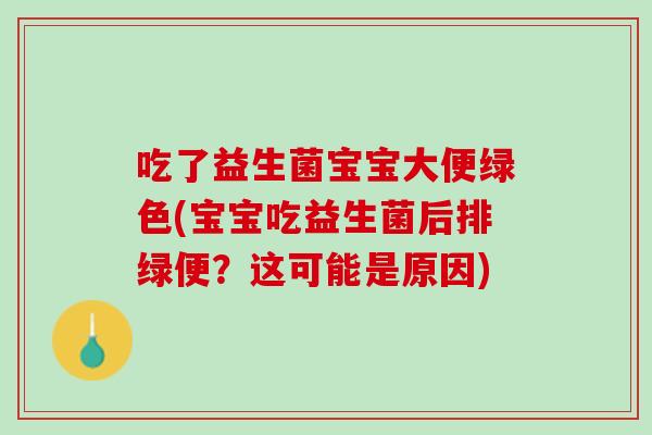吃了益生菌宝宝大便绿色(宝宝吃益生菌后排绿便？这可能是原因)