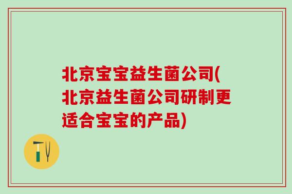 北京宝宝益生菌公司(北京益生菌公司研制更适合宝宝的产品)