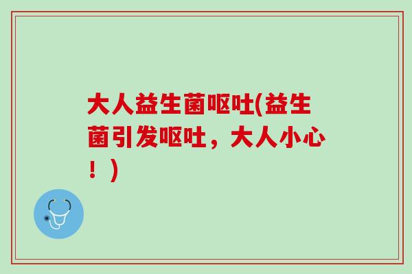 大人益生菌呕吐(益生菌引发呕吐，大人小心！)