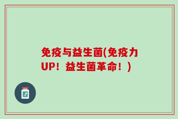 免疫与益生菌(免疫力UP！益生菌革命！)