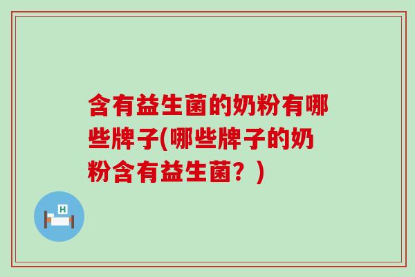 含有益生菌的奶粉有哪些牌子(哪些牌子的奶粉含有益生菌？)