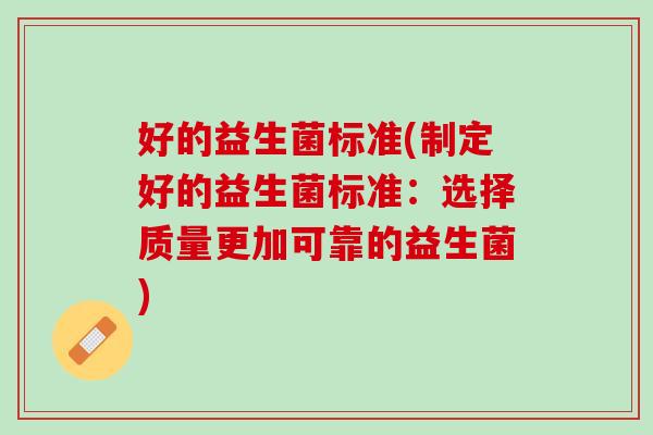 好的益生菌标准(制定好的益生菌标准：选择质量更加可靠的益生菌)