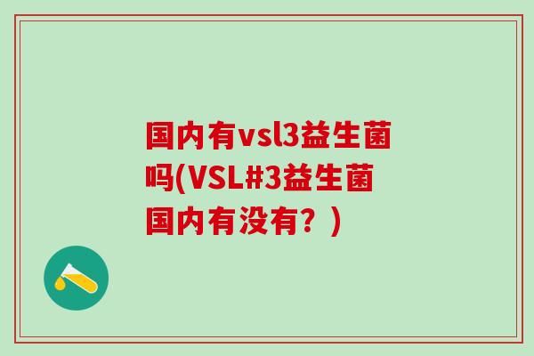 国内有vsl3益生菌吗(VSL#3益生菌国内有没有？)