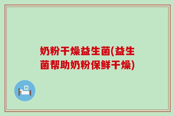 奶粉干燥益生菌(益生菌帮助奶粉保鲜干燥)