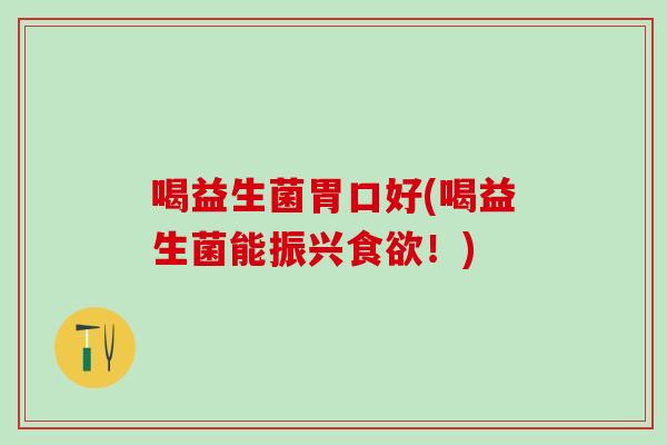喝益生菌胃口好(喝益生菌能振兴食欲！)